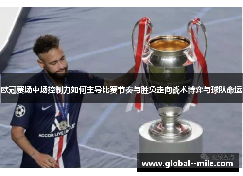 欧冠赛场中场控制力如何主导比赛节奏与胜负走向战术博弈与球队命运 欧冠赛场中场控制力如何主导比赛节奏与胜负走向战术博弈与球队命运