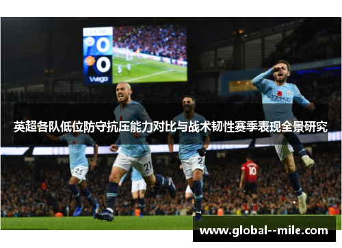 英超各队低位防守抗压能力对比与战术韧性赛季表现全景研究 英超各队低位防守抗压能力对比与战术韧性赛季表现全景研究
