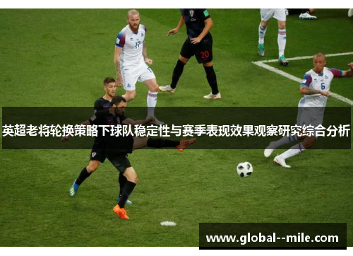 英超老将轮换策略下球队稳定性与赛季表现效果观察研究综合分析 英超老将轮换策略下球队稳定性与赛季表现效果观察研究综合分析