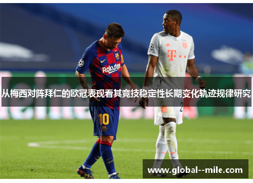从梅西对阵拜仁的欧冠表现看其竞技稳定性长期变化轨迹规律研究