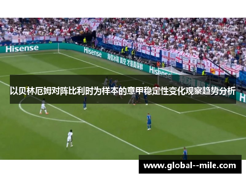 以贝林厄姆对阵比利时为样本的意甲稳定性变化观察趋势分析 以贝林厄姆对阵比利时为样本的意甲稳定性变化观察趋势分析