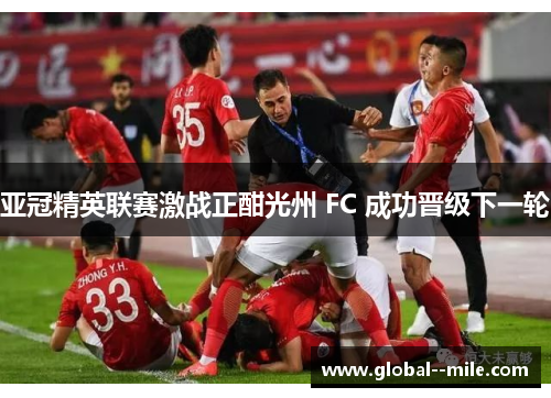 亚冠精英联赛激战正酣光州 FC 成功晋级下一轮 亚冠精英联赛激战正酣光州 FC 成功晋级下一轮