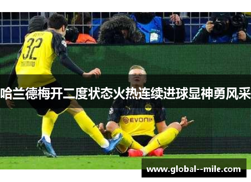 哈兰德梅开二度状态火热连续进球显神勇风采