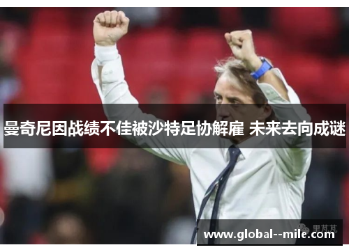 曼奇尼因战绩不佳被沙特足协解雇 未来去向成谜