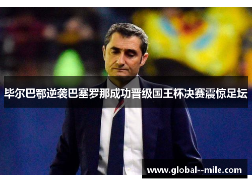 毕尔巴鄂逆袭巴塞罗那成功晋级国王杯决赛震惊足坛 毕尔巴鄂逆袭巴塞罗那成功晋级国王杯决赛震惊足坛