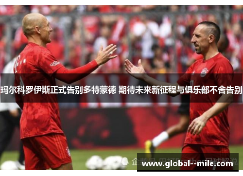 玛尔科罗伊斯正式告别多特蒙德 期待未来新征程与俱乐部不舍告别