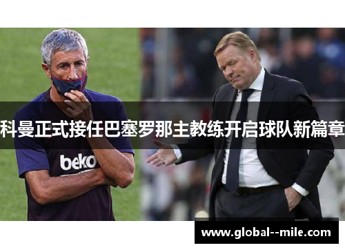 科曼正式接任巴塞罗那主教练开启球队新篇章 科曼正式接任巴塞罗那主教练开启球队新篇章
