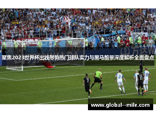 聚焦2023世界杯出线形势热门球队实力与黑马前景深度解析全面盘点