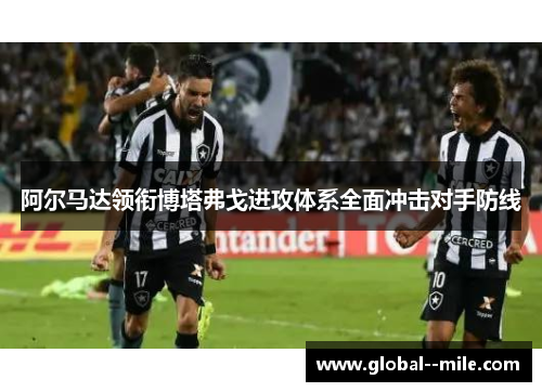阿尔马达领衔博塔弗戈进攻体系全面冲击对手防线