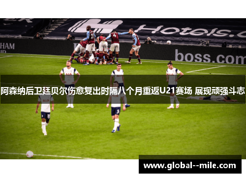 阿森纳后卫廷贝尔伤愈复出时隔八个月重返U21赛场 展现顽强斗志