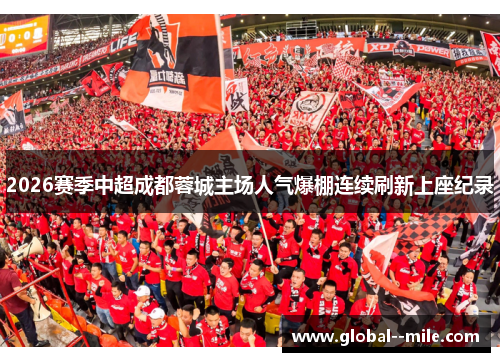 2026赛季中超成都蓉城主场人气爆棚连续刷新上座纪录