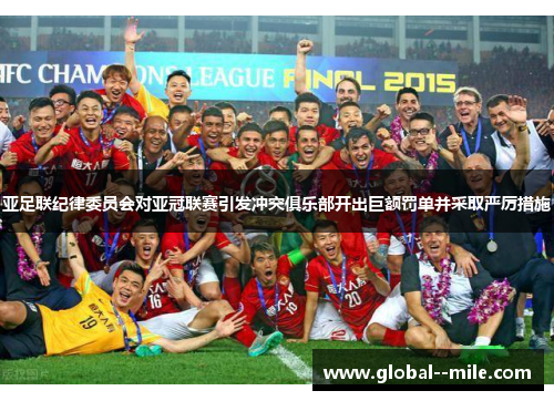 亚足联纪律委员会对亚冠联赛引发冲突俱乐部开出巨额罚单并采取严厉措施