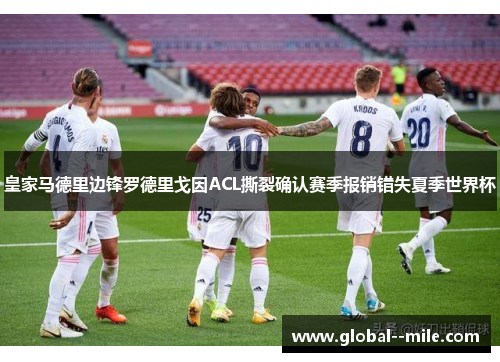 皇家马德里边锋罗德里戈因ACL撕裂确认赛季报销错失夏季世界杯