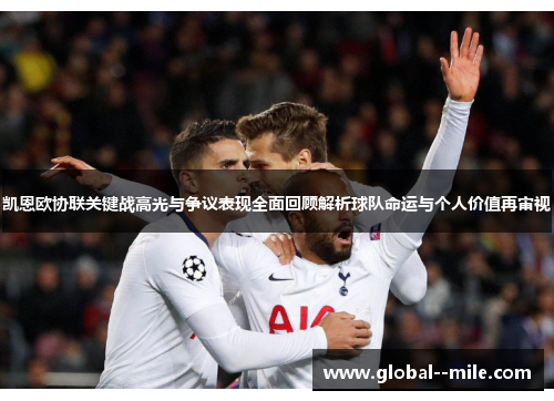 凯恩欧协联关键战高光与争议表现全面回顾解析球队命运与个人价值再审视