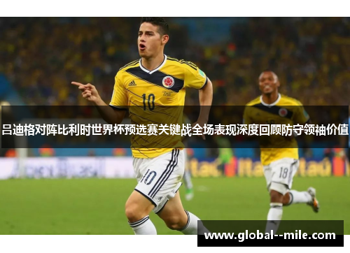 吕迪格对阵比利时世界杯预选赛关键战全场表现深度回顾防守领袖价值