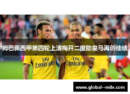 姆巴佩西甲第四轮上演梅开二度助皇马再创佳绩 姆巴佩西甲第四轮上演梅开二度助皇马再创佳绩