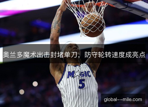 奥兰多魔术出击封堵单刀,防守轮转速度成亮点 奥兰多魔术出击封堵单刀,防守轮转速度成亮点