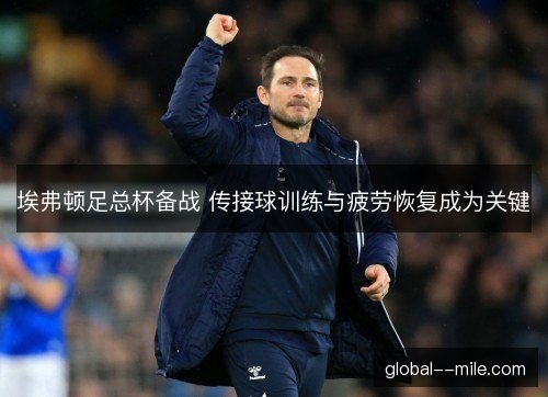 埃弗顿足总杯备战 传接球训练与疲劳恢复成为关键