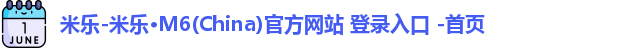 米乐-米乐·M6(China)官方网站 登录入口 -首页